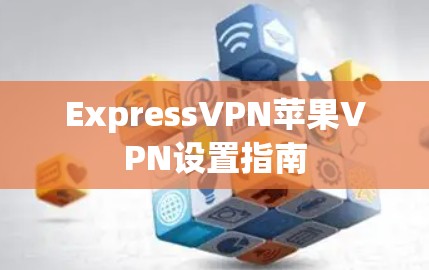 ExpressVPN苹果VPN设置指南