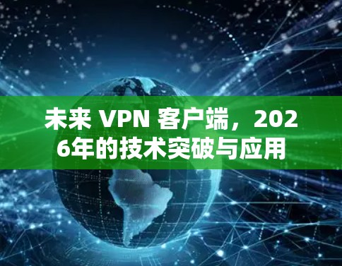 未来 VPN 客户端，2026年的技术突破与应用