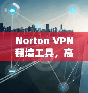 Norton VPN翻墙工具，高效防火长城的秘密武器
