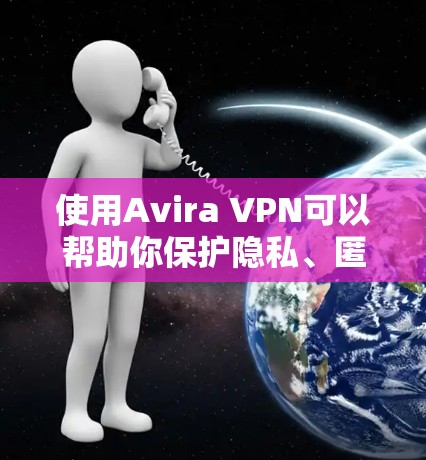 使用Avira VPN可以帮助你保护隐私、匿名上网以及访问受限网站。以下是详细的使用指南，分步骤指导你通过Avira VPN进行科学上网