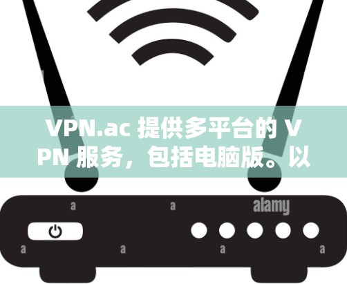 VPN.ac 提供多平台的 VPN 服务，包括电脑版。以下是安装 VPN.ac 在电脑上的步骤