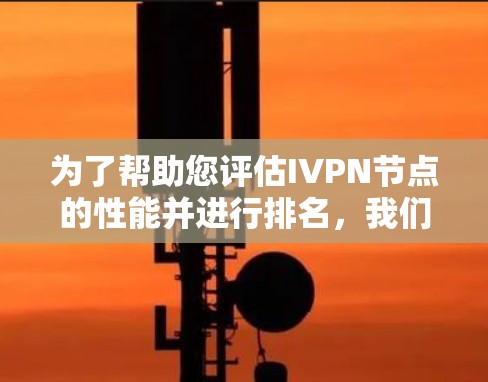 为了帮助您评估IVPN节点的性能并进行排名，我们可以按照以下步骤进行测速和分析