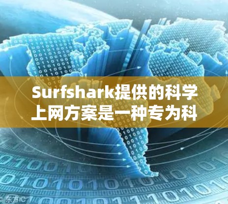 Surfshark提供的科学上网方案是一种专为科研和教育机构设计的网络解决方案，旨在满足特定网络安全和访问需求。以下是该方案的详细功能和优势