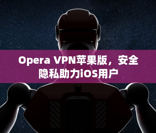 Opera VPN苹果版，安全隐私助力iOS用户