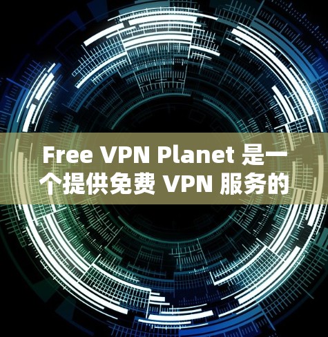 Free VPN Planet 是一个提供免费 VPN 服务的公司，但目前（截至我的知识更新日期）并没有一个官方的安卓版本应用程序。然而，以下是一些可能有用的信息和替代方案