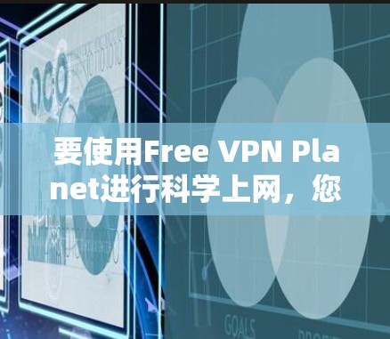 要使用Free VPN Planet进行科学上网，您可以按照以下步骤操作