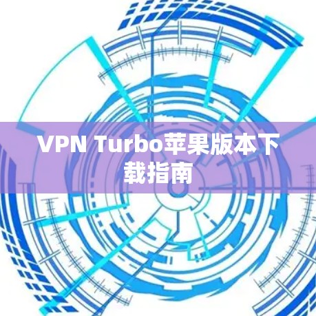 VPN Turbo苹果版本下载指南