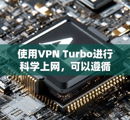 使用VPN Turbo进行科学上网，可以遵循以下步骤