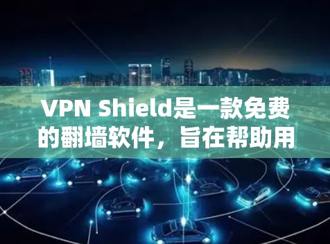 VPN Shield是一款免费的翻墙软件，旨在帮助用户隐藏IP地址、匿名化网络流量并保护隐私。以下是对该软件的详细分析和总结