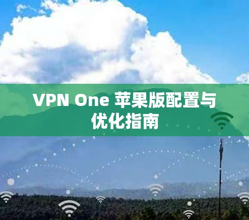 VPN One 苹果版配置与优化指南