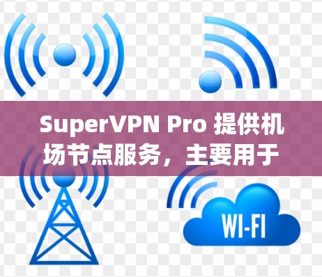 SuperVPN Pro 提供机场节点服务，主要用于在公共场所或受限网络中连接到互联网。以下是对 SuperVPN Pro 机场节点的一些分析和建议