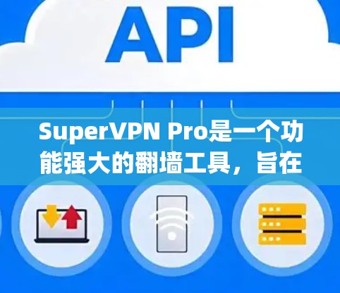 SuperVPN Pro是一个功能强大的翻墙工具，旨在帮助用户绕过网络限制，访问被屏蔽的网站。以下是对其的详细分析和总结