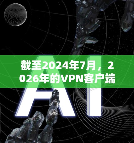截至2024年7月，2026年的VPN客户端下载安装可能还没有具体的信息，因为2026年距离现在还有两年。通常，VPN客户端的更新会随着技术的发展而进行，但具体的年份可能并不是主要的更新标志