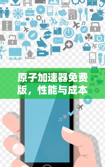 原子加速器免费版，性能与成本的双重突破