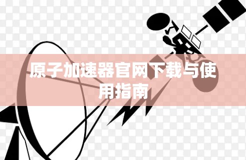 原子加速器官网下载与使用指南