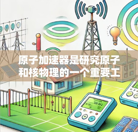 原子加速器是研究原子和核物理的一个重要工具，它通过电场加速和磁场导向原子中的电子，使其获得高能量。高速版原子加速器通常指的是在性能和效率上进行了优化的加速器，能够提供更高的最大能量或更高的粒子流强度
