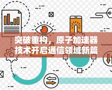 突破重构，原子加速器技术开启通信领域新篇章