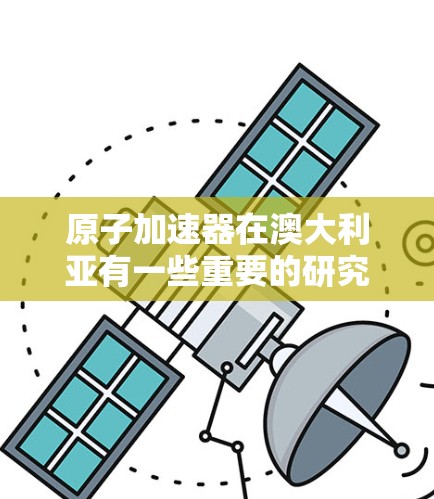 原子加速器在澳大利亚有一些重要的研究机构和项目，这些机构致力于利用原子加速器进行粒子物理、材料科学、医学成像和其他科学研究。以下是一些与原子加速器相关的澳大利亚机构和项目