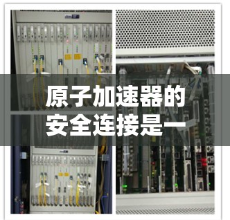 原子加速器的安全连接是一个复杂而重要的工程任务，涉及多个方面的考量。以下是对这一任务的详细分析和总结