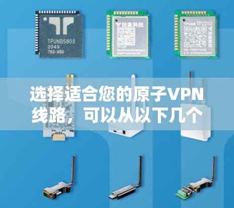选择适合您的原子VPN线路，可以从以下几个方面进行评估和比较