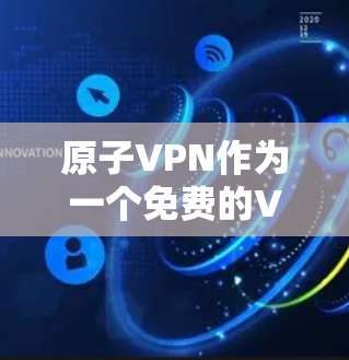 原子VPN作为一个免费的VPN服务，具备以下主要特点和优势