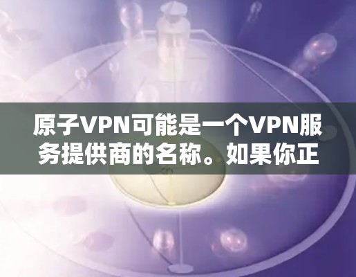原子VPN可能是一个VPN服务提供商的名称。如果你正在寻找加拿大的VPN节点，以下是一些可能相关的信息和建议