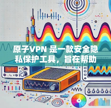 原子VPN 是一款安全隐私保护工具，旨在帮助用户保护个人隐私和数据安全。原子VPN 官方版通常提供了多种功能，包括但不限于