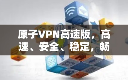 原子VPN高速版，高速、安全、稳定，畅速上网