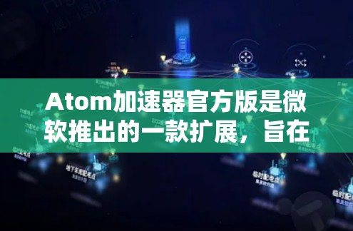 Atom加速器官方版是微软推出的一款扩展，旨在帮助开发者更高效地进行代码编辑和开发工作。以下是一个步骤指南，指导你如何获取和安装Atom加速器官方版