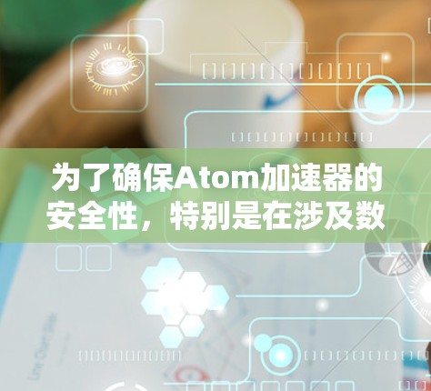 为了确保Atom加速器的安全性，特别是在涉及数据传输和外部访问时，安全VPN是一个关键的保护机制。以下是对Atom加速器安全VPN的总结和建议