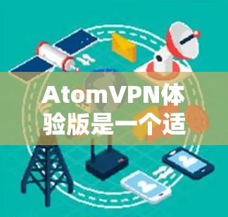 AtomVPN体验版是一个适合个人和家庭用户的VPN服务，提供了基本的网络保护和高性能连接。以下是对其的详细分析