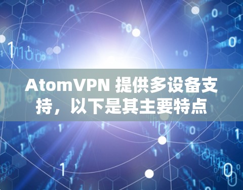 AtomVPN 提供多设备支持，以下是其主要特点