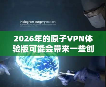 2026年的原子VPN体验版可能会带来一些创新和改进，但目前还不清楚具体的功能和技术细节。以下是一些可能的假设和分析