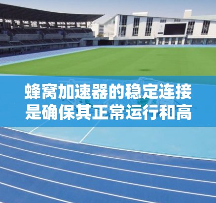 蜂窝加速器的稳定连接是确保其正常运行和高效性能的重要因素。以下是关于蜂窝加速器稳定连接的关键点