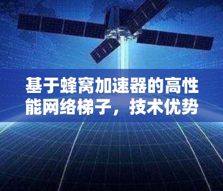 基于蜂窝加速器的高性能网络梯子，技术优势与应用前景