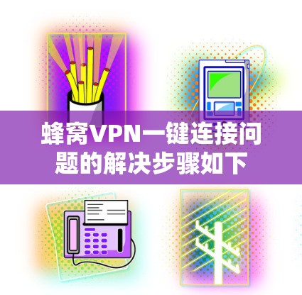 蜂窝VPN一键连接问题的解决步骤如下