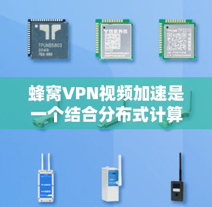 蜂窝VPN视频加速是一个结合分布式计算和内容分发技术的创新概念，旨在通过多个节点协作提升视频流传输效率。以下是对该技术的详细分析和总结