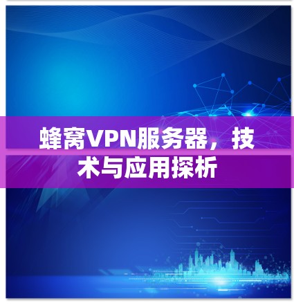 蜂窝VPN服务器，技术与应用探析