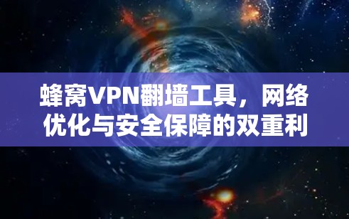 蜂窝VPN翻墙工具，网络优化与安全保障的双重利器