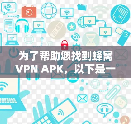 为了帮助您找到蜂窝VPN APK，以下是一些详细的步骤和建议