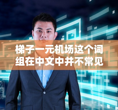 梯子一元机场这个词组在中文中并不常见，可能是某个特定项目或地方的非正式称呼。以下是一些可能的解释和背景信息