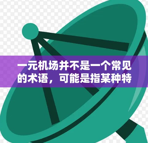 一元机场并不是一个常见的术语，可能是指某种特定类型的机场，或者是用户对某种收费模式的描述。以下是一些可能类似于一元机场的概念或特性