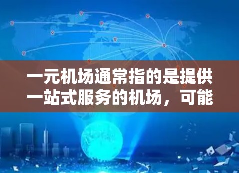 一元机场通常指的是提供一站式服务的机场，可能涉及交通、住宿、餐饮等多方面的服务。但一元机场 APK可能指的是某种特定功能的应用程序或游戏