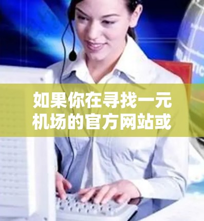 如果你在寻找一元机场的官方网站或相关信息，以下是一些建议和步骤